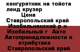 кенгурятник на тойота ленд крузер 100/105/200 › Цена ­ 9 000 - Ставропольский край, Изобильненский р-н, Изобильный г. Авто » Автопринадлежности и атрибутика   . Ставропольский край